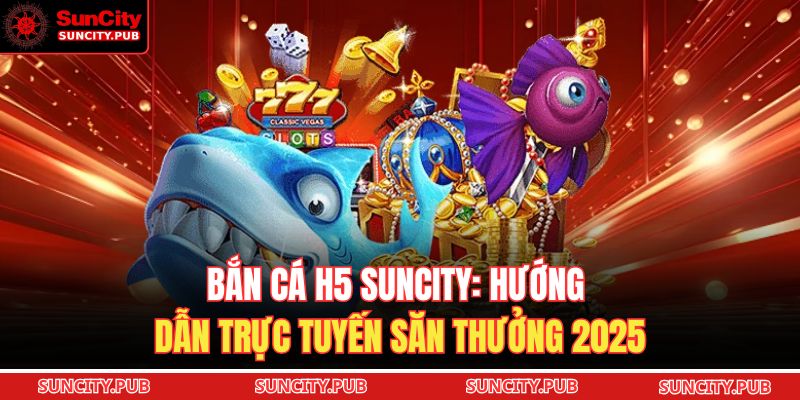 Bắn Cá H5 SUNCITY