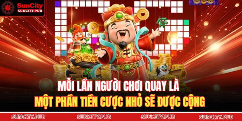Mỗi lần người chơi quay là một phần tiền cược nhỏ sẽ được cộng