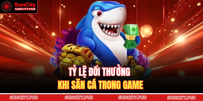 Tỷ lệ đổi thưởng khi săn cá trong game